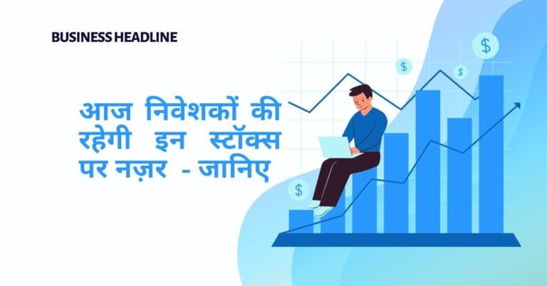 आज निवेशकों की रहेगी इन स्टॉक्स पर नज़र  – जानिए