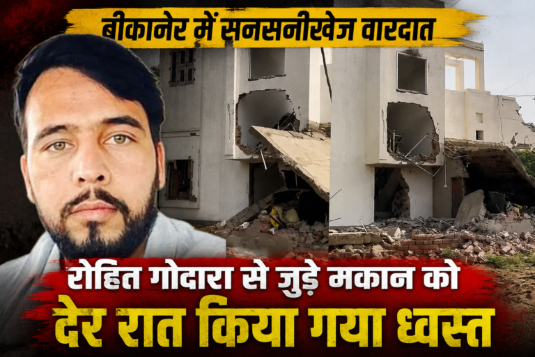 बीकानेर में रोहित गोदारा से जुड़े बताए जा रहे मकान को देर रात किया गया ध्वस्त, जांच में जुटी पुलिस